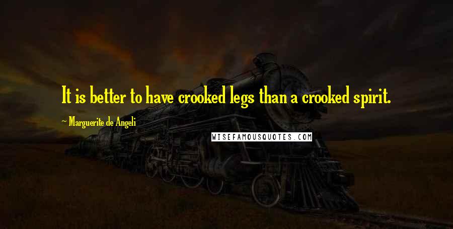Marguerite De Angeli Quotes: It is better to have crooked legs than a crooked spirit.