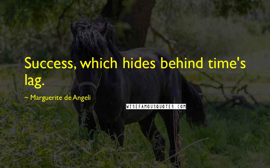 Marguerite De Angeli Quotes: Success, which hides behind time's lag.