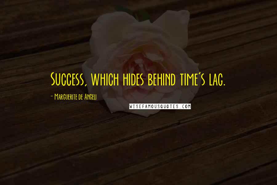 Marguerite De Angeli Quotes: Success, which hides behind time's lag.
