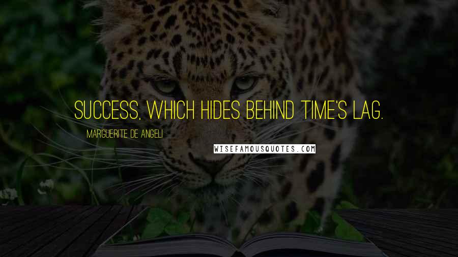 Marguerite De Angeli Quotes: Success, which hides behind time's lag.