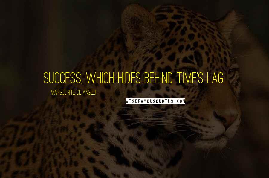 Marguerite De Angeli Quotes: Success, which hides behind time's lag.