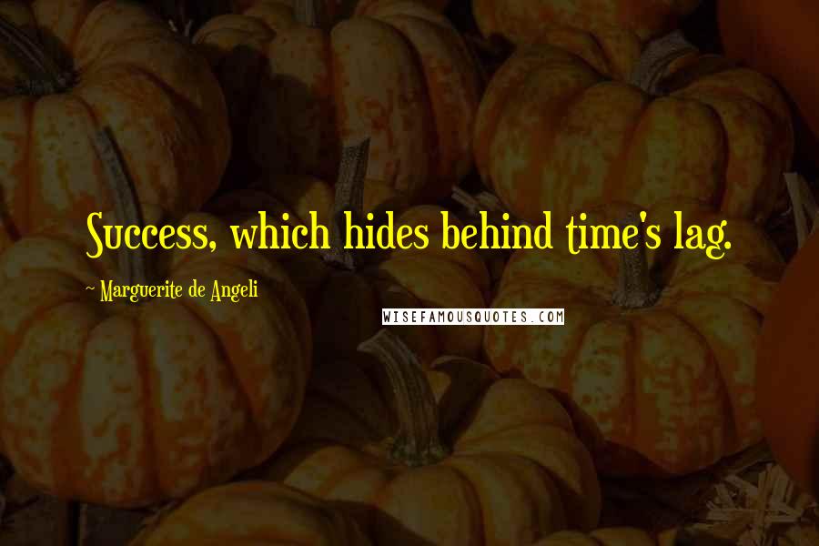 Marguerite De Angeli Quotes: Success, which hides behind time's lag.