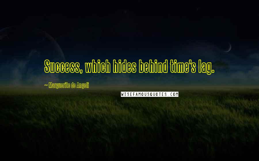 Marguerite De Angeli Quotes: Success, which hides behind time's lag.