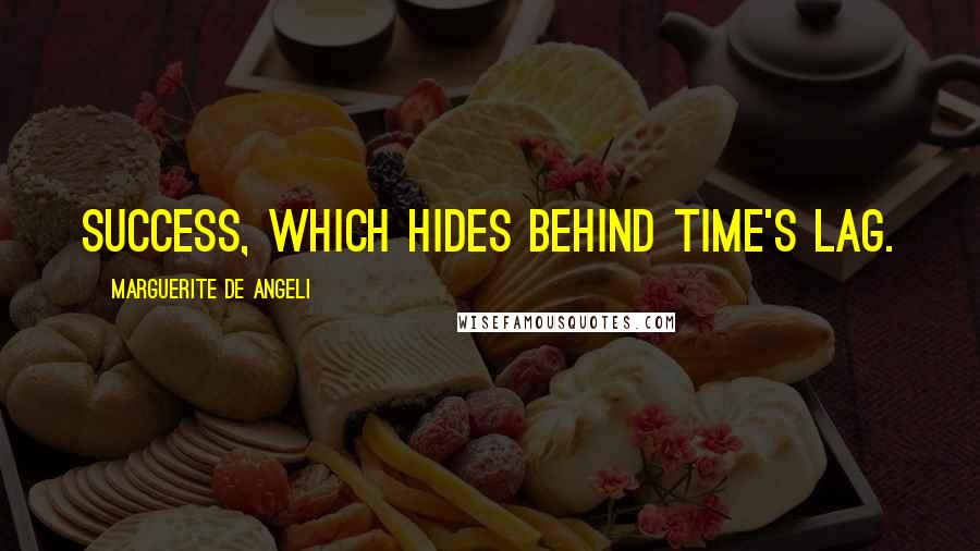 Marguerite De Angeli Quotes: Success, which hides behind time's lag.