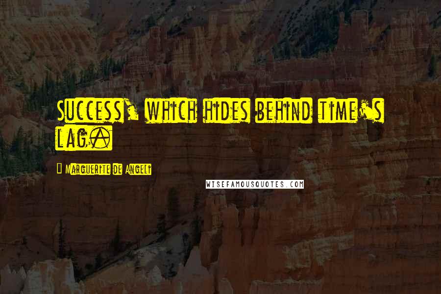 Marguerite De Angeli Quotes: Success, which hides behind time's lag.