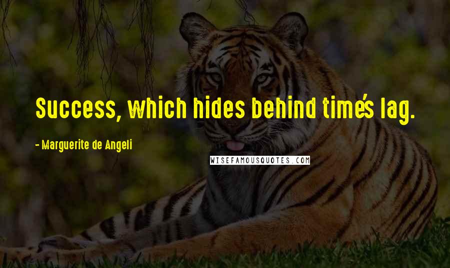Marguerite De Angeli Quotes: Success, which hides behind time's lag.