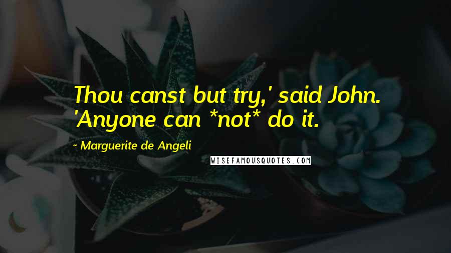 Marguerite De Angeli Quotes: Thou canst but try,' said John. 'Anyone can *not* do it.