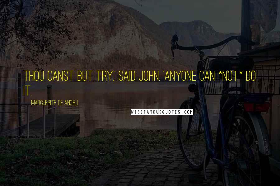 Marguerite De Angeli Quotes: Thou canst but try,' said John. 'Anyone can *not* do it.