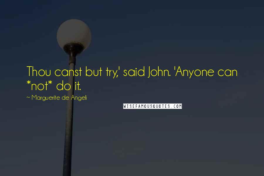 Marguerite De Angeli Quotes: Thou canst but try,' said John. 'Anyone can *not* do it.