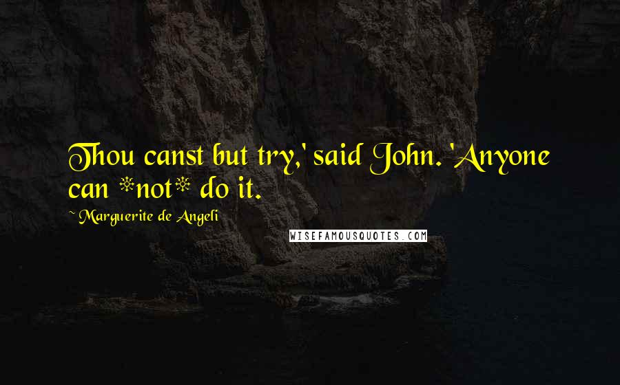 Marguerite De Angeli Quotes: Thou canst but try,' said John. 'Anyone can *not* do it.