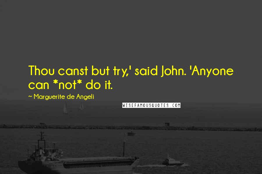 Marguerite De Angeli Quotes: Thou canst but try,' said John. 'Anyone can *not* do it.