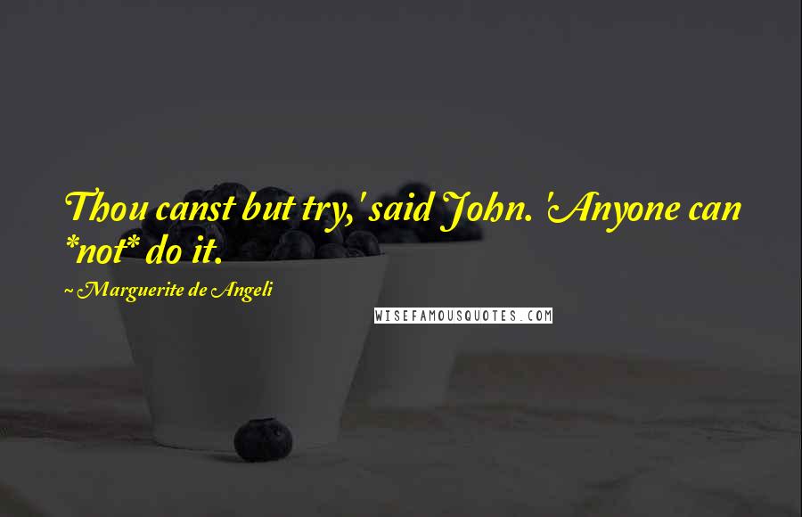 Marguerite De Angeli Quotes: Thou canst but try,' said John. 'Anyone can *not* do it.