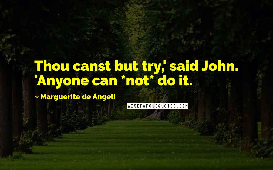 Marguerite De Angeli Quotes: Thou canst but try,' said John. 'Anyone can *not* do it.