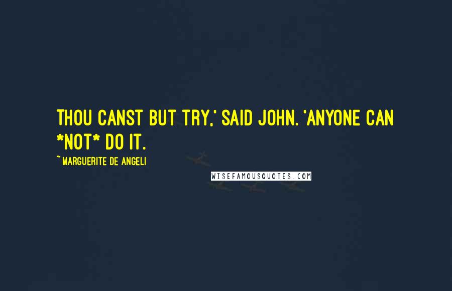 Marguerite De Angeli Quotes: Thou canst but try,' said John. 'Anyone can *not* do it.