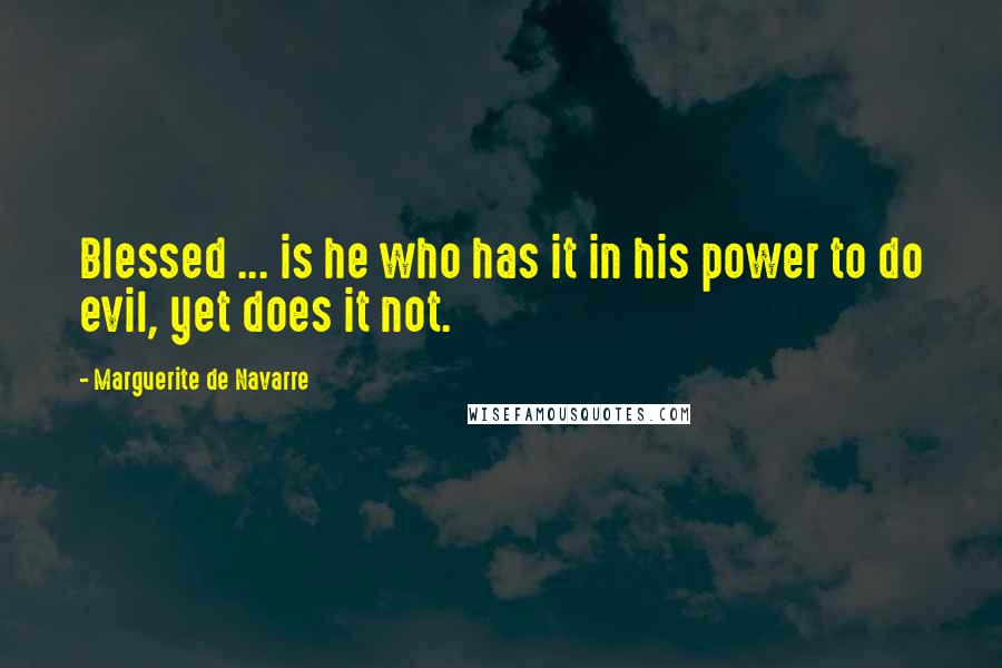 Marguerite De Navarre Quotes: Blessed ... is he who has it in his power to do evil, yet does it not.