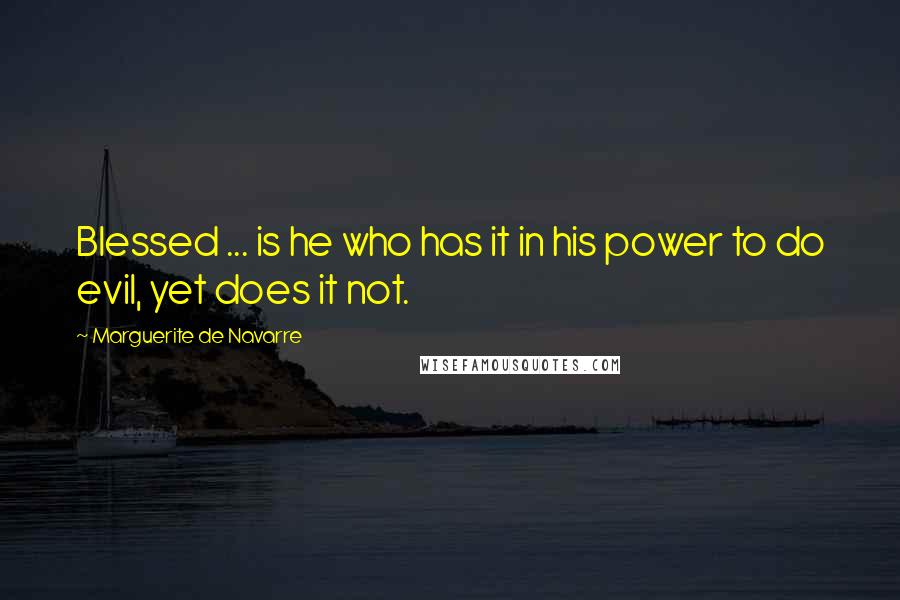 Marguerite De Navarre Quotes: Blessed ... is he who has it in his power to do evil, yet does it not.