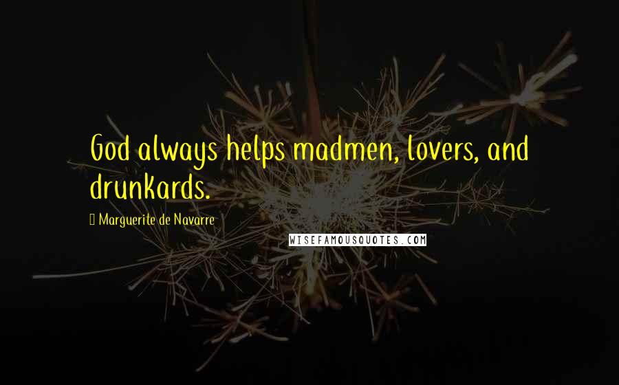 Marguerite De Navarre Quotes: God always helps madmen, lovers, and drunkards.