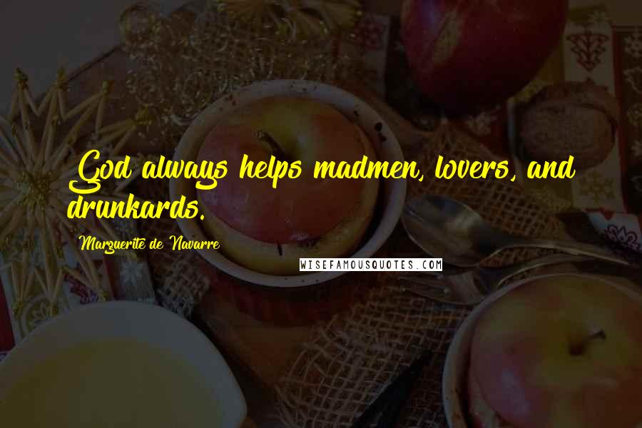 Marguerite De Navarre Quotes: God always helps madmen, lovers, and drunkards.