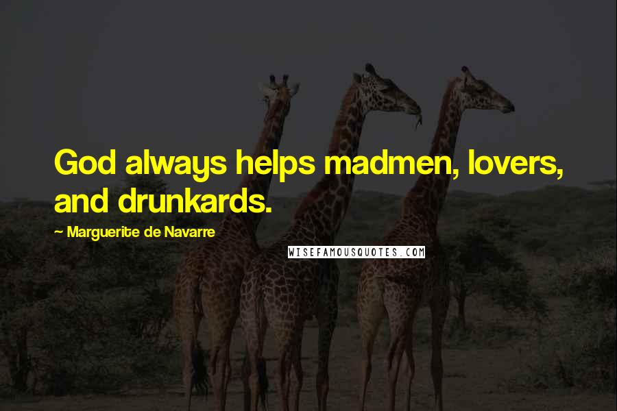 Marguerite De Navarre Quotes: God always helps madmen, lovers, and drunkards.