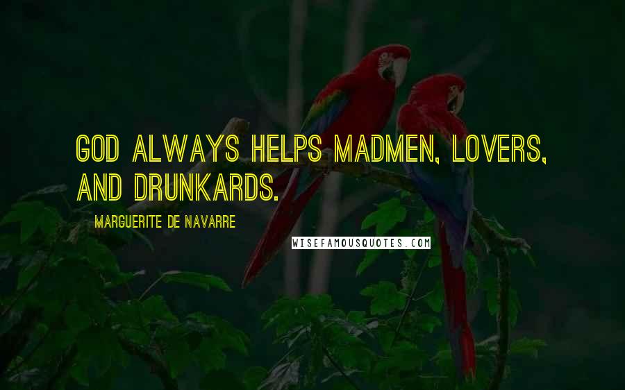 Marguerite De Navarre Quotes: God always helps madmen, lovers, and drunkards.