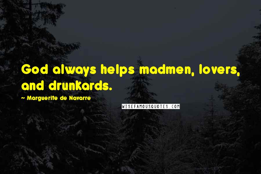 Marguerite De Navarre Quotes: God always helps madmen, lovers, and drunkards.