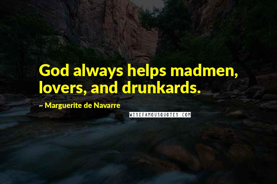 Marguerite De Navarre Quotes: God always helps madmen, lovers, and drunkards.