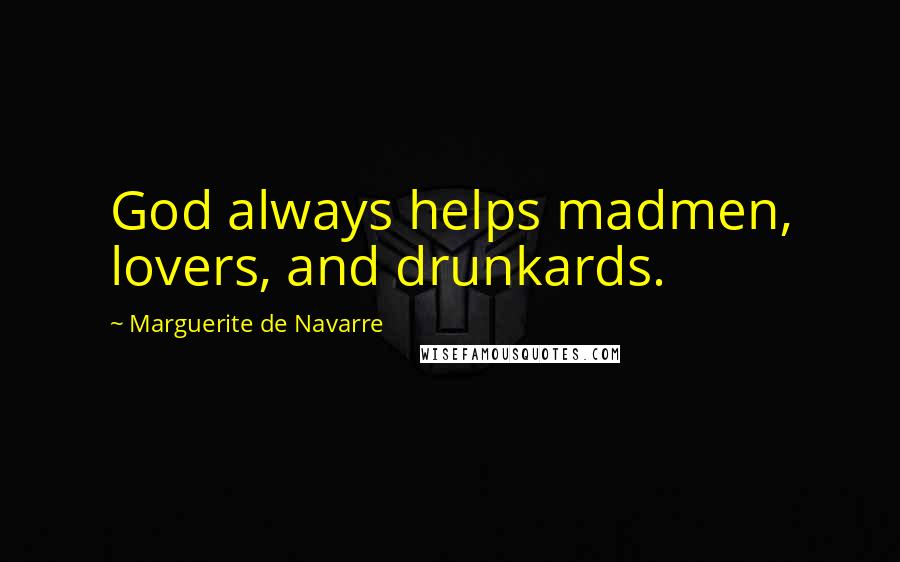 Marguerite De Navarre Quotes: God always helps madmen, lovers, and drunkards.