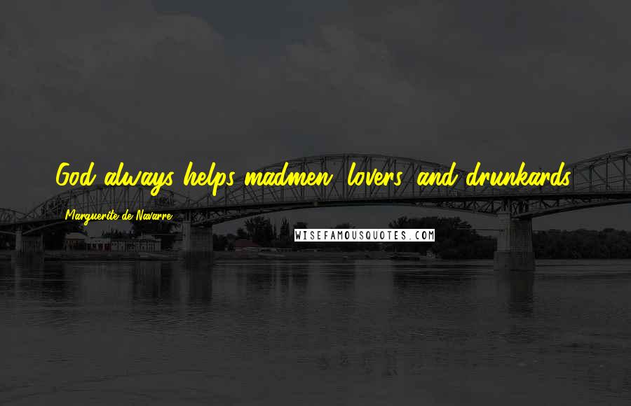 Marguerite De Navarre Quotes: God always helps madmen, lovers, and drunkards.