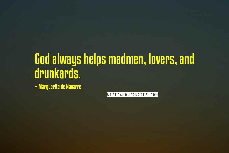 Marguerite De Navarre Quotes: God always helps madmen, lovers, and drunkards.