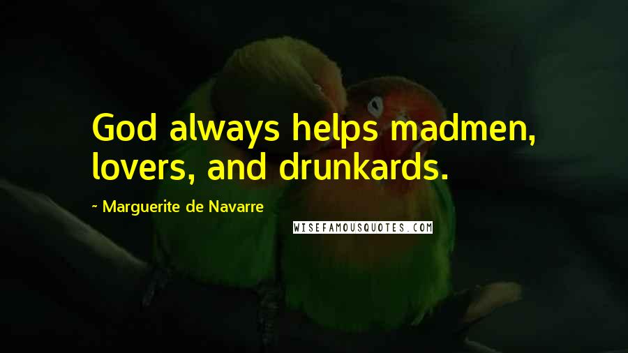 Marguerite De Navarre Quotes: God always helps madmen, lovers, and drunkards.