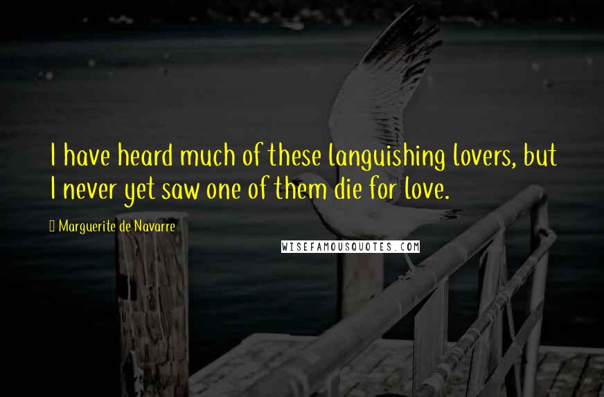 Marguerite De Navarre Quotes: I have heard much of these languishing lovers, but I never yet saw one of them die for love.