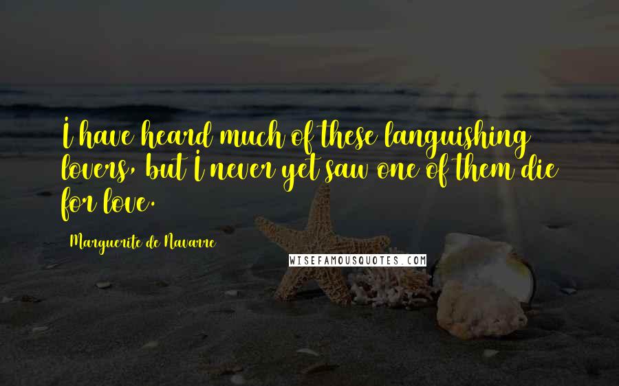 Marguerite De Navarre Quotes: I have heard much of these languishing lovers, but I never yet saw one of them die for love.