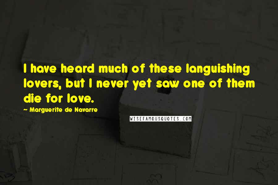 Marguerite De Navarre Quotes: I have heard much of these languishing lovers, but I never yet saw one of them die for love.