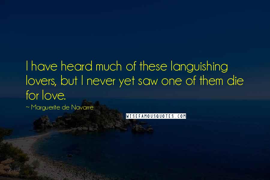 Marguerite De Navarre Quotes: I have heard much of these languishing lovers, but I never yet saw one of them die for love.