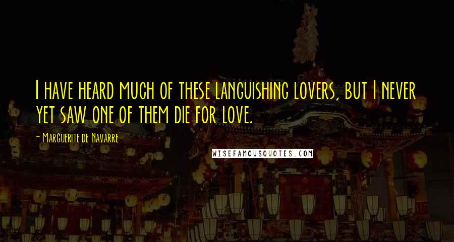 Marguerite De Navarre Quotes: I have heard much of these languishing lovers, but I never yet saw one of them die for love.