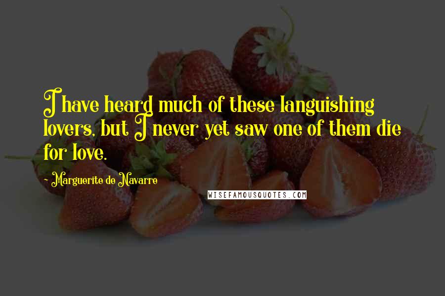Marguerite De Navarre Quotes: I have heard much of these languishing lovers, but I never yet saw one of them die for love.