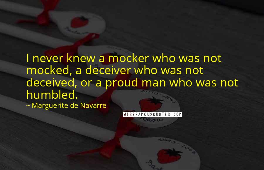 Marguerite De Navarre Quotes: I never knew a mocker who was not mocked, a deceiver who was not deceived, or a proud man who was not humbled.