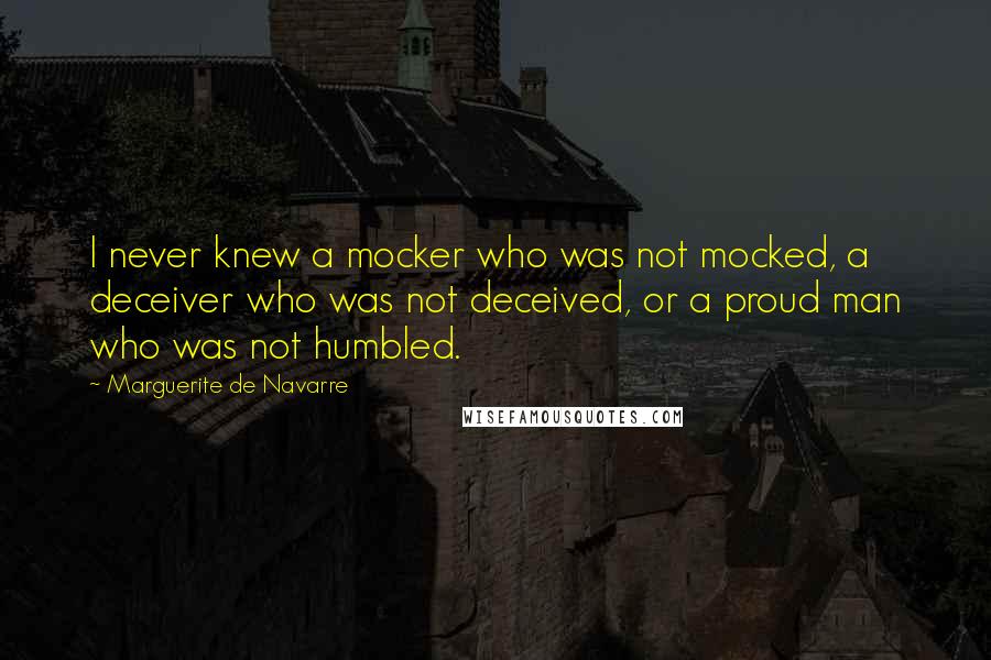 Marguerite De Navarre Quotes: I never knew a mocker who was not mocked, a deceiver who was not deceived, or a proud man who was not humbled.