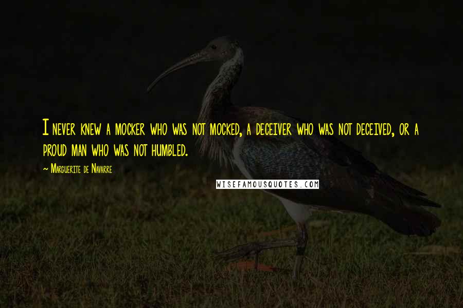 Marguerite De Navarre Quotes: I never knew a mocker who was not mocked, a deceiver who was not deceived, or a proud man who was not humbled.