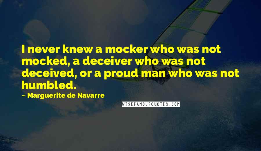 Marguerite De Navarre Quotes: I never knew a mocker who was not mocked, a deceiver who was not deceived, or a proud man who was not humbled.