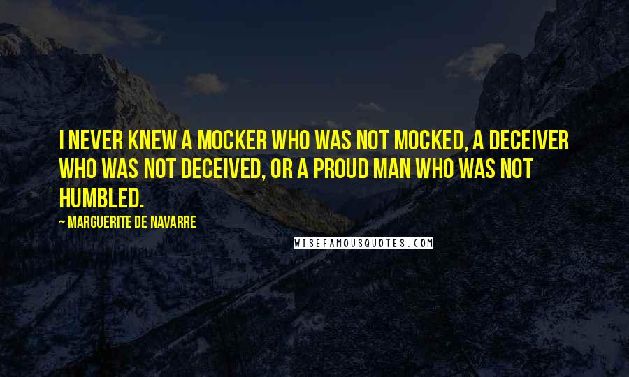 Marguerite De Navarre Quotes: I never knew a mocker who was not mocked, a deceiver who was not deceived, or a proud man who was not humbled.