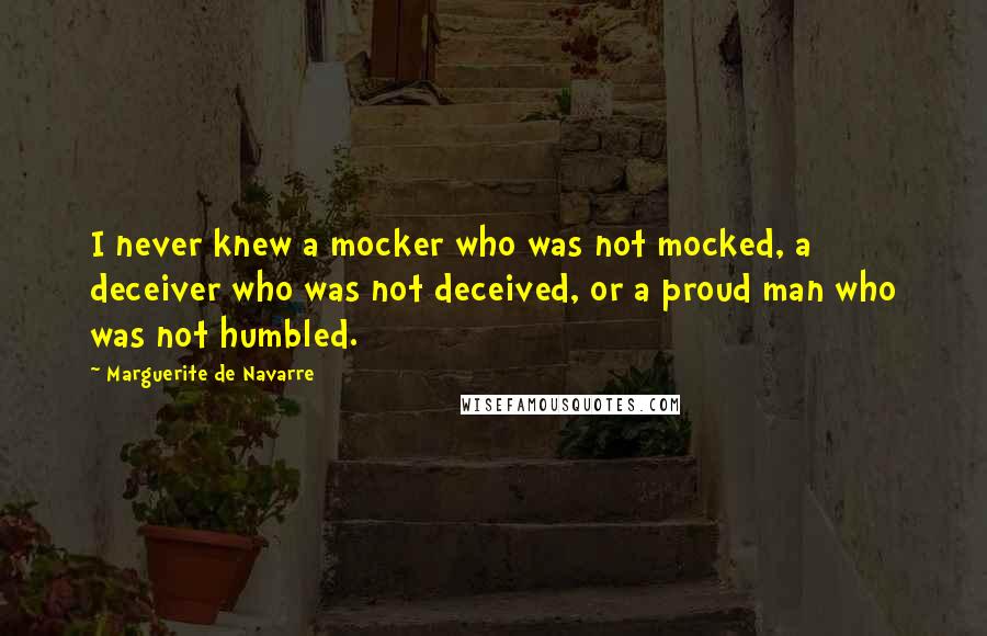 Marguerite De Navarre Quotes: I never knew a mocker who was not mocked, a deceiver who was not deceived, or a proud man who was not humbled.