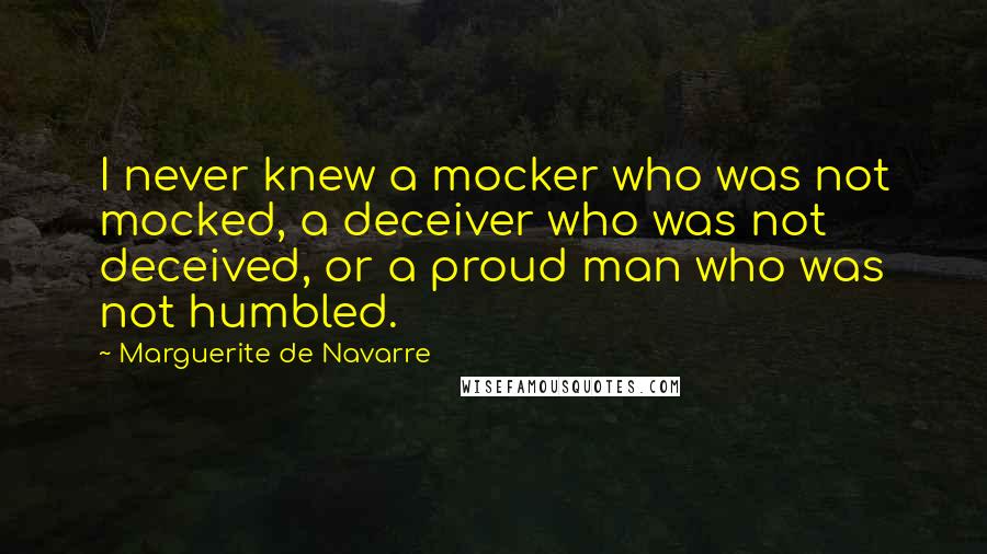 Marguerite De Navarre Quotes: I never knew a mocker who was not mocked, a deceiver who was not deceived, or a proud man who was not humbled.