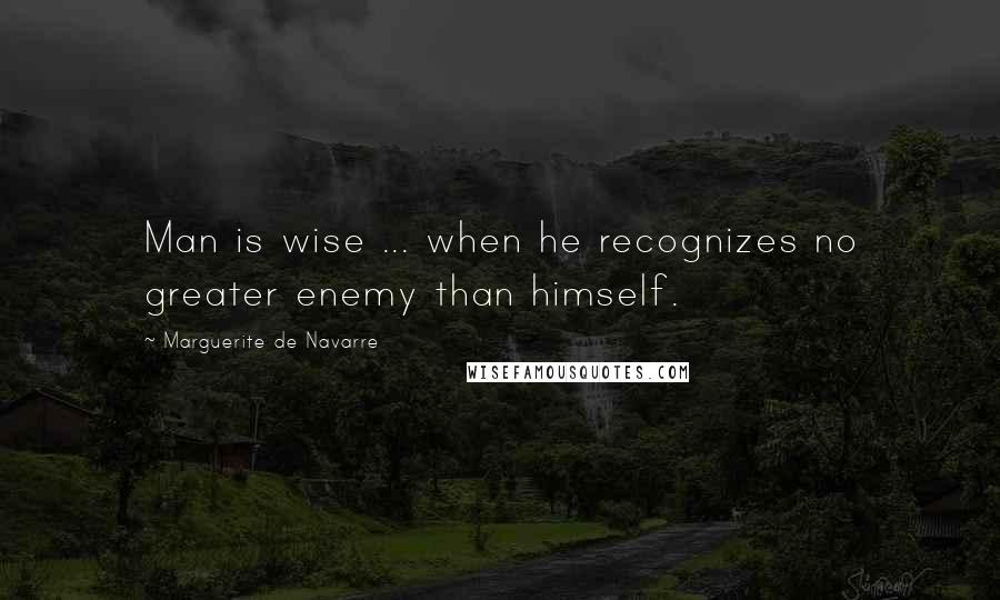 Marguerite De Navarre Quotes: Man is wise ... when he recognizes no greater enemy than himself.