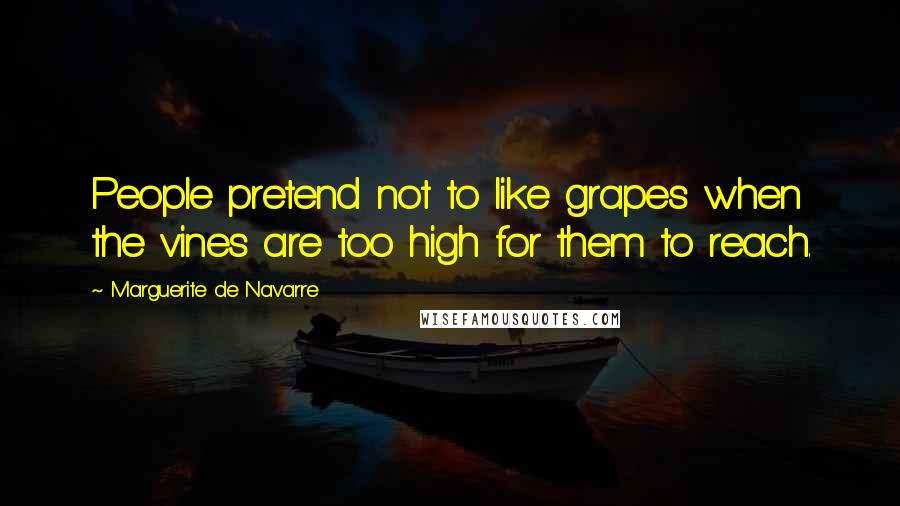 Marguerite De Navarre Quotes: People pretend not to like grapes when the vines are too high for them to reach.