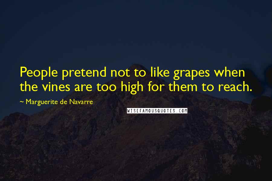 Marguerite De Navarre Quotes: People pretend not to like grapes when the vines are too high for them to reach.