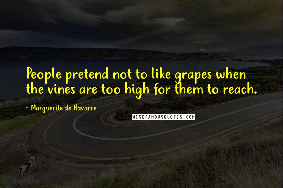 Marguerite De Navarre Quotes: People pretend not to like grapes when the vines are too high for them to reach.