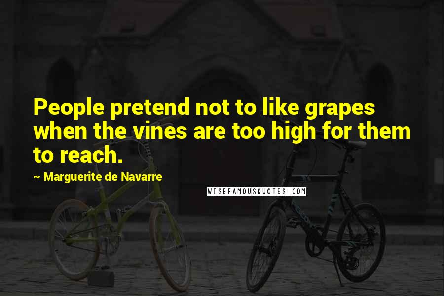 Marguerite De Navarre Quotes: People pretend not to like grapes when the vines are too high for them to reach.