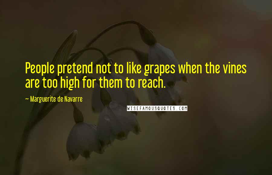 Marguerite De Navarre Quotes: People pretend not to like grapes when the vines are too high for them to reach.