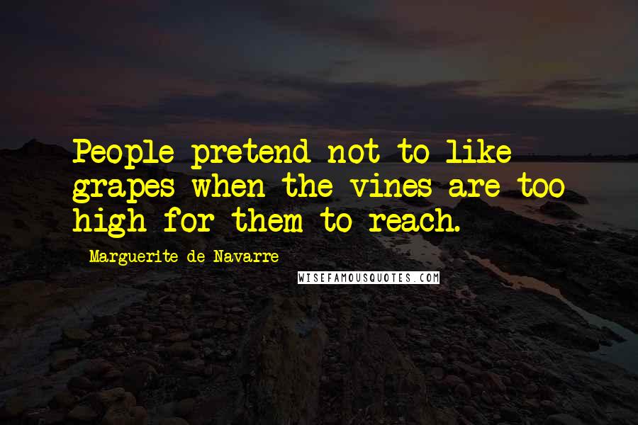 Marguerite De Navarre Quotes: People pretend not to like grapes when the vines are too high for them to reach.